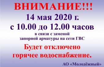 14 мая 2020 г. с 10.00	до 12.00	часов, в связи с заменой запорной арматуры на сети ГВС, будет отключено горячее водоснабжение.
